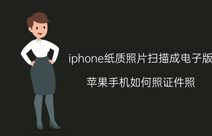 iphone纸质照片扫描成电子版 苹果手机如何照证件照？